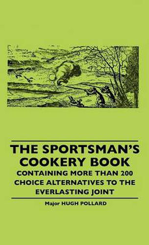 Cover image for The Sportsman's Cookery Book - Containing More Than 200 Choice Alternatives To The Everlasting Joint