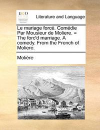 Cover image for Le Mariage Force. Comedie Par Mousieur de Moliere. = the Forc'd Marriage. a Comedy. from the French of Moliere.