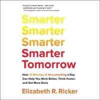Cover image for Smarter Tomorrow: How 15 Minutes of Neurohacking a Day Can Help You Work Better, Think Faster, and Get More Done