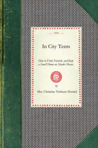 Cover image for In City Tents: How to Find, Furnish, and Keep a Small Home on Slender Means