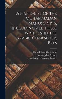 Cover image for A Hand-list of the Muhammadan Manuscripts, Including all Those Written in the Arabic Character, Pres