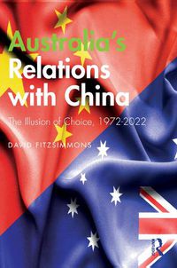 Cover image for Australia's Relations with China: The Illusion of Choice, 1972-2022