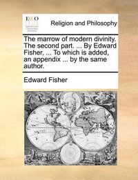 Cover image for The Marrow of Modern Divinity. the Second Part. ... by Edward Fisher, ... to Which Is Added, an Appendix ... by the Same Author.