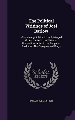 Cover image for The Political Writings of Joel Barlow: --Containing-- Advice to the Privileged Orders. Letter to the National Convention. Letter to the People of Piedmont. the Conspiracy of Kings