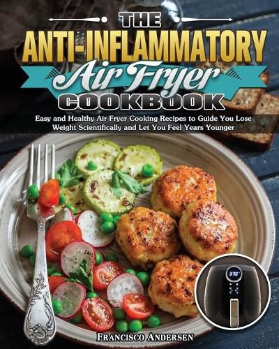 Cover image for The Anti-Inflammatory Air Fryer Cookbook: Easy and Healthy Air Fryer Cooking Recipes to Guide You Lose Weight Scientifically and Let You Feel Years Younger