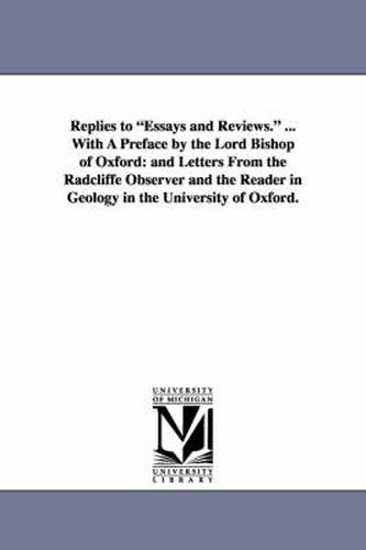 Cover image for Replies to Essays and Reviews. ... with a Preface by the Lord Bishop of Oxford: And Letters from the Radcliffe Observer and the Reader in Geology in T