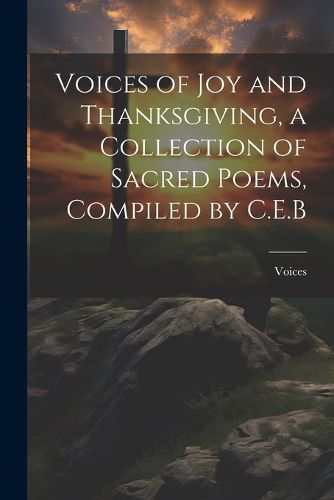 Cover image for Voices of Joy and Thanksgiving, a Collection of Sacred Poems, Compiled by C.E.B