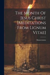 Cover image for The Month Of Jesus Christ [meditations From Lignum Vitae]