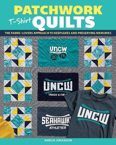 Patchwork T-Shirt Quilts: The Fabric-Lovers' Approach to Quilting Keepsakes and Preserving Memories