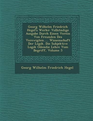 Cover image for Georg Wilhelm Friedrich Hegel's Werke: Vollst Ndige Ausgabe Durch Einen Verein Von Freunden Des Verewigten..... Wissenschaft Der Logik. Die Subjektive