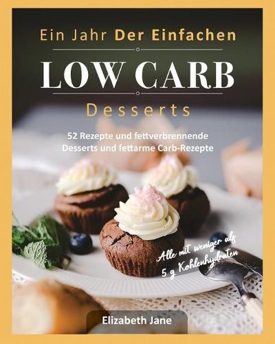 Cover image for Ein Jahr Der Einfachen Low Carb Desserts: 52 Rezepte und fettverbrennende Desserts und fettarme Carb-Rezepte