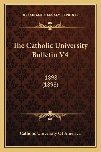 Cover image for The Catholic University Bulletin V4: 1898 (1898)