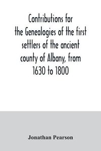 Cover image for Contributions for the genealogies of the first settlers of the ancient county of Albany, from 1630 to 1800