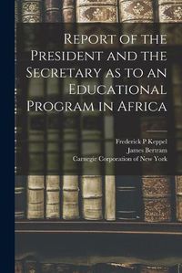 Cover image for Report of the President and the Secretary as to an Educational Program in Africa