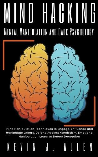 Mind Hacking Mental Manipulation and Dark Psychology - Mind Manipulation Techniques to Engage, Influence and Manipulate Others