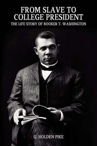 From Slave to College President: The Life Story of Booker T. Washington