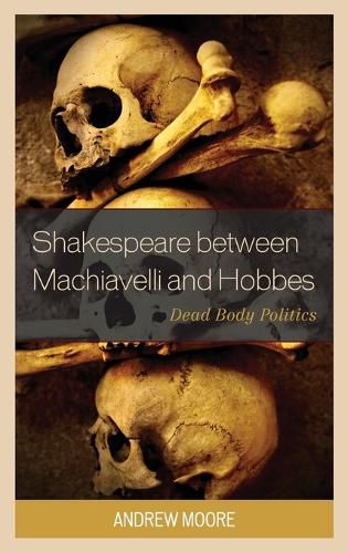 Cover image for Shakespeare between Machiavelli and Hobbes: Dead Body Politics