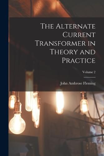 Cover image for The Alternate Current Transformer in Theory and Practice; Volume 2