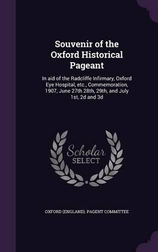 Cover image for Souvenir of the Oxford Historical Pageant: In Aid of the Radcliffe Infirmary, Oxford Eye Hospital, Etc., Commemoration, 1907, June 27th 28th, 29th, and July 1st, 2D and 3D