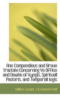 Cover image for a Ane Compendious and Breue Tractate Concerning Ye Office and Dewtie of Kyngis, Spirituall Pastoris