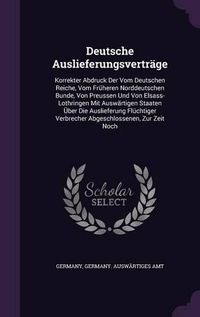 Cover image for Deutsche Auslieferungsvertrage: Korrekter Abdruck Der Vom Deutschen Reiche, Vom Fruheren Norddeutschen Bunde, Von Preussen Und Von Elsass-Lothringen Mit Auswartigen Staaten Uber Die Auslieferung Fluchtiger Verbrecher Abgeschlossenen, Zur Zeit Noch