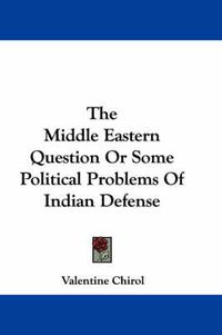 Cover image for The Middle Eastern Question or Some Political Problems of Indian Defense