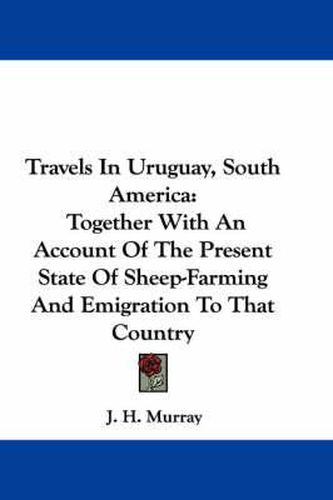 Cover image for Travels in Uruguay, South America: Together with an Account of the Present State of Sheep-Farming and Emigration to That Country