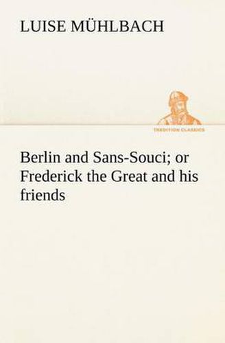 Cover image for Berlin and Sans-Souci; or Frederick the Great and his friends