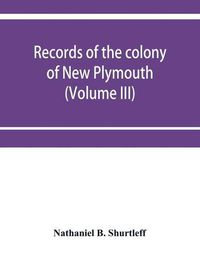 Cover image for Records of the colony of New Plymouth, in New England (Volume III) 1651-1661