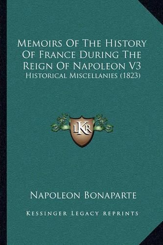 Memoirs of the History of France During the Reign of Napoleon V3: Historical Miscellanies (1823)