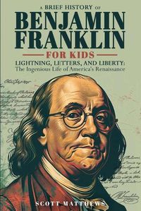 Cover image for A Brief History of Ben Franklin for Kids - Lightning, Letters, and Liberty