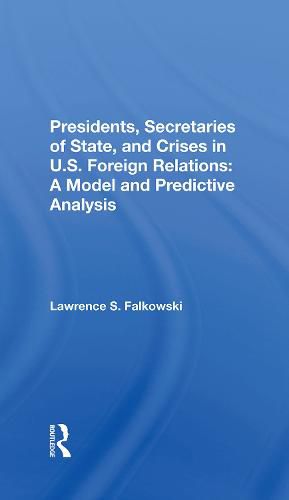 Cover image for Presidents, Secretaries of State, and Crises in U.S. Foreign Relations: A Model and Predictive Analysis: A Model And Predictive Analysis