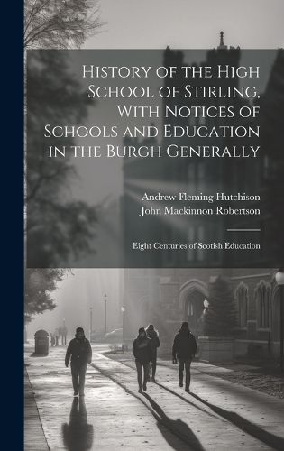 Cover image for History of the High School of Stirling, With Notices of Schools and Education in the Burgh Generally