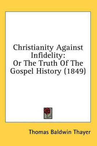 Cover image for Christianity Against Infidelity: Or the Truth of the Gospel History (1849)