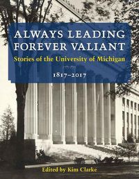 Cover image for Always Leading, Forever Valiant: Stories of the University of Michigan, 1817-2017