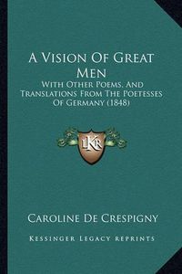Cover image for A Vision of Great Men: With Other Poems, and Translations from the Poetesses of Germany (1848)
