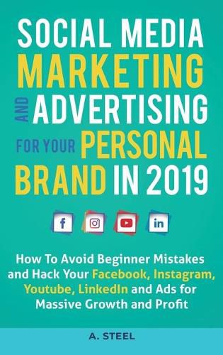 Cover image for Social Media Marketing and Advertising for your Personal Brand in 2019: How To Avoid Beginner Mistakes and Hack Your Facebook, Instagram, Youtube, LinkedIn and Ads for Massive Growth and Profit