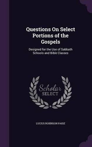 Cover image for Questions on Select Portions of the Gospels: Designed for the Use of Sabbath Schools and Bible Classes