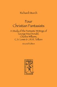 Cover image for Four Christian Fantasists. A Study of the Fantastic Writings of George MacDonald, Charles Williams, C.S. Lewis & J.R.R. Tolkien