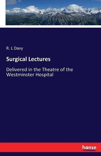 Cover image for Surgical Lectures: Delivered in the Theatre of the Westminster Hospital