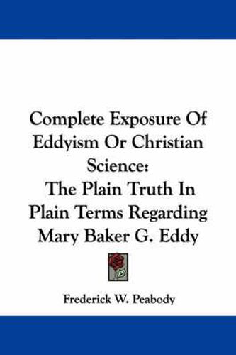 Cover image for Complete Exposure of Eddyism or Christian Science: The Plain Truth in Plain Terms Regarding Mary Baker G. Eddy