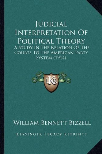 Judicial Interpretation of Political Theory: A Study in the Relation of the Courts to the American Party System (1914)