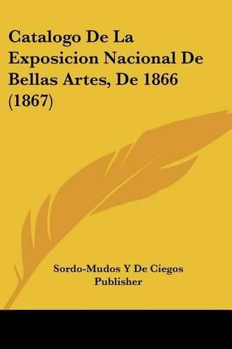 Cover image for Catalogo de La Exposicion Nacional de Bellas Artes, de 1866 (1867)