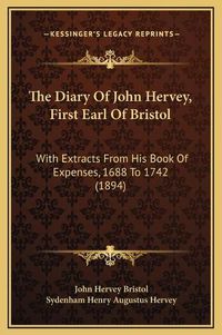 Cover image for The Diary of John Hervey, First Earl of Bristol: With Extracts from His Book of Expenses, 1688 to 1742 (1894)