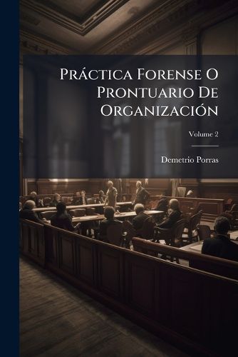 Cover image for Prctica Forense O Prontuario de Organizacin: Y Procedimientos Judiciales Concordados y Anotados, Volume 2