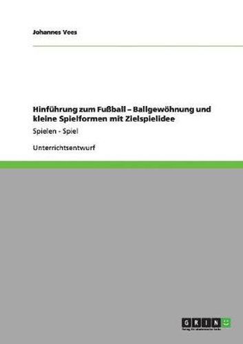 Cover image for Hinfuhrung zum Fussball - Ballgewoehnung und kleine Spielformen mit Zielspielidee: Spielen - Spiel