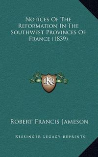 Cover image for Notices of the Reformation in the Southwest Provinces of France (1839)