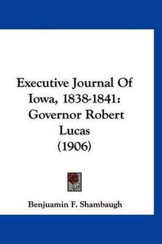 Cover image for Executive Journal of Iowa, 1838-1841: Governor Robert Lucas (1906)