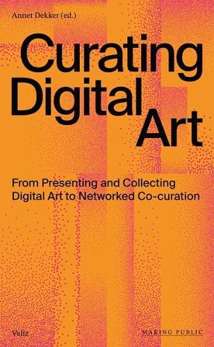 Cover image for Curating Digital Art: From Presenting and Collecting Digital Art to Networked Co-Curation