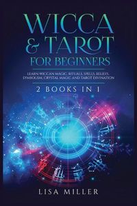 Cover image for Wicca & Tarot for Beginners: 2 Books in 1: Learn Wiccan Magic, Rituals, Spells, Beliefs, Symbolism, Crystal Magic and Tarot Divination
